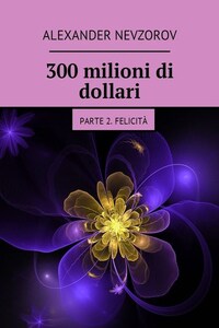 300 milioni di dollari. Parte 2. Felicità