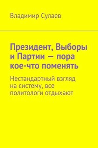 Президент, Выборы и Партии – пора кое-что поменять. Нестандартный взгляд на систему, все политологи отдыхают