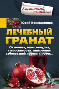 Лечебный гранат. От колита, язвы желудка, атеросклероза, гипертонии, заболеваний печени и почек…