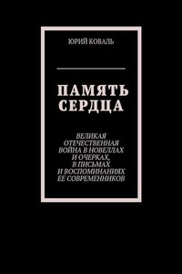 Память сердца. Великая Отечественная Война в новеллах и очерках, в письмах и воспоминаниях её современников