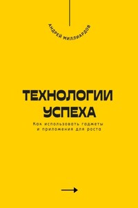 Технологии успеха. Как использовать гаджеты и приложения для роста