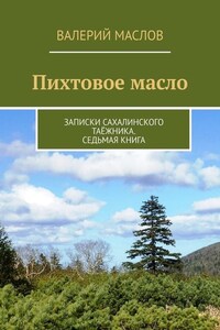 Пихтовое масло. Записки сахалинского таёжника. Седьмая книга