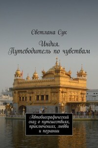 Индия. Путеводитель по чувствам. Автобиографический сказ о путешествиях, приключениях, любви и познании