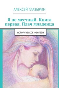 Я не местный. Книга первая. Плач младенца. Историческое фэнтези