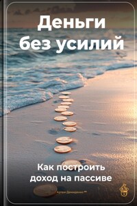 Деньги без усилий: Как построить доход на пассиве