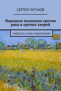 Народная медицина против рака и прочих хворей. Мудрость и сила траволечения