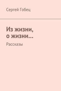 Из жизни, о жизни… Рассказы