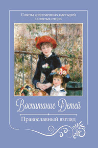 Воспитание детей. Православный взгляд. Советы современных пастырей и святых отцов