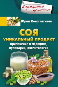 Соя. Уникальный продукт. Применение в медицине, кулинарии, косметологии