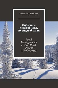 Сибирь – любовь моя, неразделённая. Том 2. Междуреченск (1956—1959). Эпилог (1960—2010)