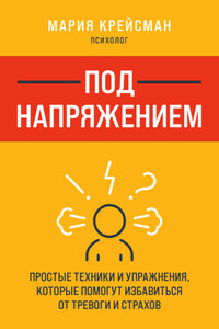 Под напряжением. Простые техники и упражнения, которые помогут избавиться от тревоги и страхов