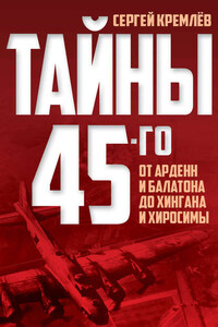 Тайны 45-го. От Арденн и Балатона до Хингана и Хиросимы