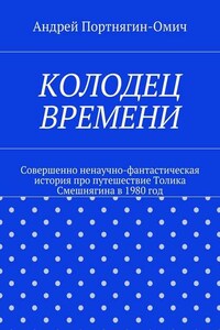 Колодец времени. Совершенно ненаучно-фантастическая история про путешествие Толика Смешнягина в 1980 год