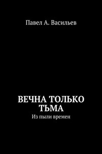 Вечна только тьма. Из пыли времен