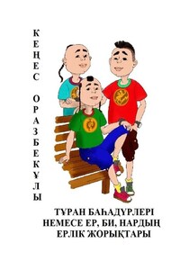 ТҰРАН БАҺАДҮРЛЕРІ НЕМЕСЕ ЕР, БИ, НАРДЫҢ ЕРЛІК ЖОРЫҚТАРЫ