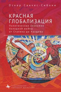 Красная глобализация. Политическая экономия холодной войны от Сталина до Хрущева