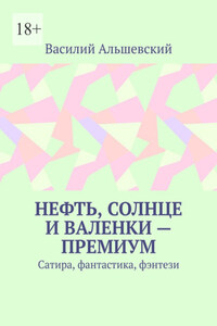 Нефть, солнце и валенки – премиум. Сатира, фантастика, фэнтези