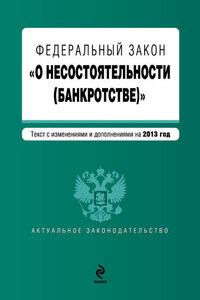 Федеральный закон «О несостоятельности (банкротстве)». Текст с изменениями и дополнениями на 2013 год