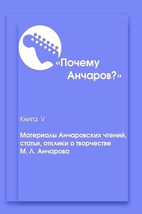 Почему Анчаров? Книга 5. Материалы Анчаровских чтений, отзывы и рецензии на творчество Михаила Анчарова