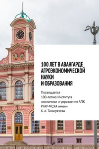 100 лет в авангарде агроэкономической науки и образования. Посвящается 100-летию Института экономики и управления АПК РГАУ-МСХА имени К. А. Тимирязева