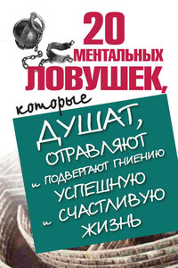 20 ментальных ловушек, которые душат, отравляют и подвергают гниению успешную и счастливую жизнь