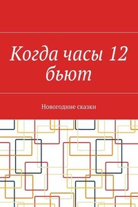 Когда часы 12 бьют. Новогодние сказки