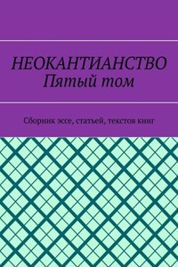 Неокантианство. Пятый том. Сборник эссе, статьей, текстов книг