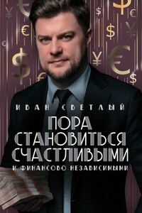 Пора становиться счастливыми и финансово независимыми. Правдивая книга о бизнесе, инвестициях и счастье