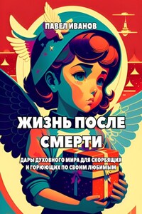 Жизнь после смерти. Дары духовного мира для скорбящих и горюющих по своим любимым