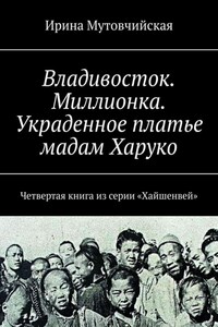 Владивосток. Миллионка. Украденное платье мадам Харуко. Четвертая книга из серии «Хайшенвей»