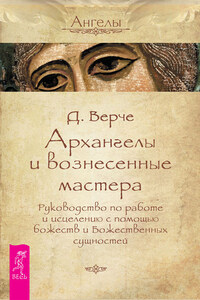 Архангелы и вознесенные мастера. Руководство по работе и исцелению с помощью божеств и Божественных сущностей