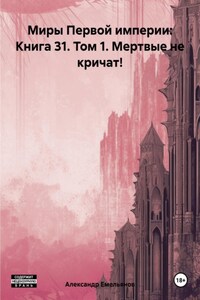 Миры Первой империи: Книга 31. Том 1. Мертвые не кричат!