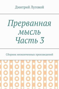 Прерванная мысль. Часть 3. Сборник неоконченных произведений