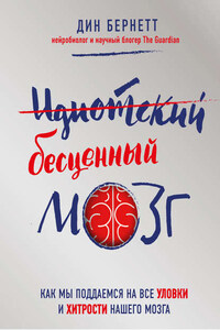 Идиотский бесценный мозг. Как мы поддаемся на все уловки и хитрости нашего мозга