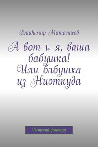 А вот и я, ваша бабушка! Или Бабушка из Ниоткуда