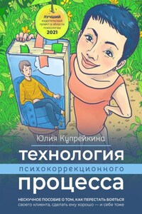 Технология психокоррекционного процесса. Нескучное пособие о том, как перестать бояться своего клиента, сделать ему хорошо – и себе тоже