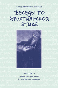 Беседы по христианской этике. Выпуск 3: Добро, зло, грех, закон. Нужно ли нам покаяние?