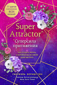 Super Attractor. Суперсила притяжения. Как создать жизнь, о которой вы не смели даже мечтать