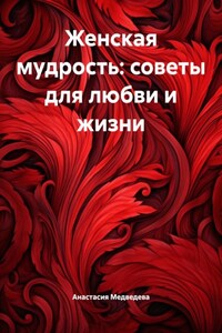 Женская мудрость: советы для любви и жизни