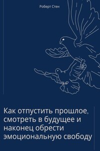 Как отпустить прошлое, смотреть в будущее и наконец обрести эмоциональную свободу