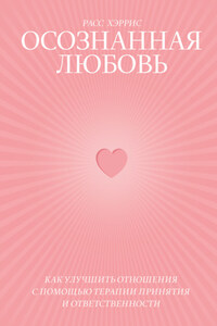 Осознанная любовь. Как улучшить отношения с помощью терапии принятия и ответственности