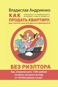 Как продать квартиру, дом, участок, дачу или другую недвижимость без риэлтора. Как, потратив всего 1000 рублей на книгу, получить выгоду от 100 000 рублей и выше. Специалист по недвижимости раскрывает секреты профессии!