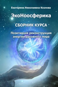 ЭкоНоосферика. Сборник курса. Позитивная реконструкция энергии духовного мира