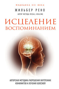 Исцеление воспоминанием. Авторская методика разрешения внутренних конфликтов и лечения болезней