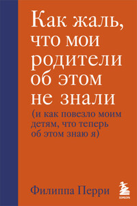 Как жаль, что мои родители об этом не знали (и как повезло моим детям, что теперь об этом знаю я)