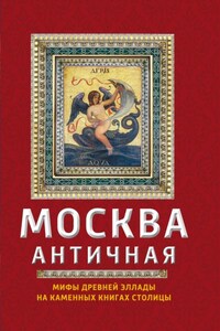 Москва античная. Мифы Древней Эллады на каменных книгах столицы