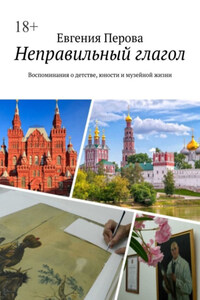 Неправильный глагол. Воспоминания о детстве, юности и музейной жизни