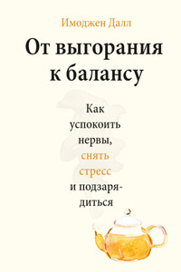 От выгорания к балансу. Как успокоить нервы, снять стресс и подзарядиться