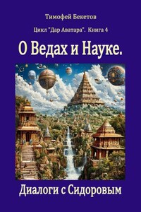 О Ведах и Науке. Диалоги с Сидоровым. Цикл «Дар Аватара». Книга 4