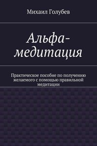 Альфа-медитация. Практическое пособие по получению желаемого с помощью правильной медитации